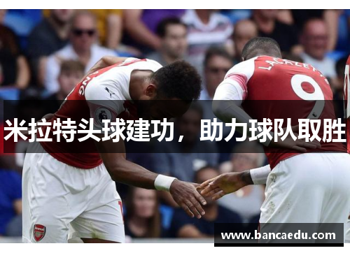 米拉特头球建功，助力球队取胜
