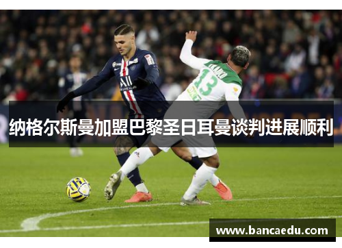 纳格尔斯曼加盟巴黎圣日耳曼谈判进展顺利