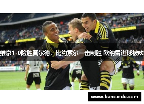 维京1-0险胜莫尔德，比约索尔一击制胜 欧纳雷进球被吹