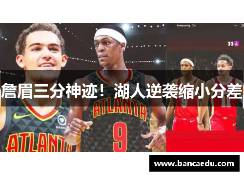 詹眉三分神迹！湖人逆袭缩小分差